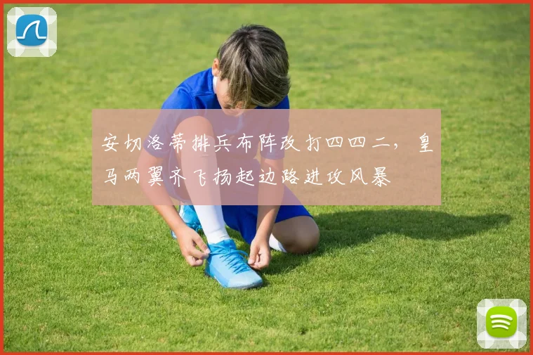 安切洛蒂排兵布阵改打四四二，皇马两翼齐飞扬起边路进攻风暴