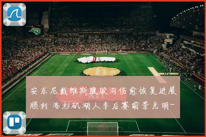 安东尼戴维斯腹股沟伤愈恢复进展顺利 洛杉矶湖人季后赛前景光明