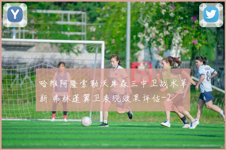 哈维阿隆索勒沃库森三中卫战术革新 弗林蓬翼卫表现效果评估