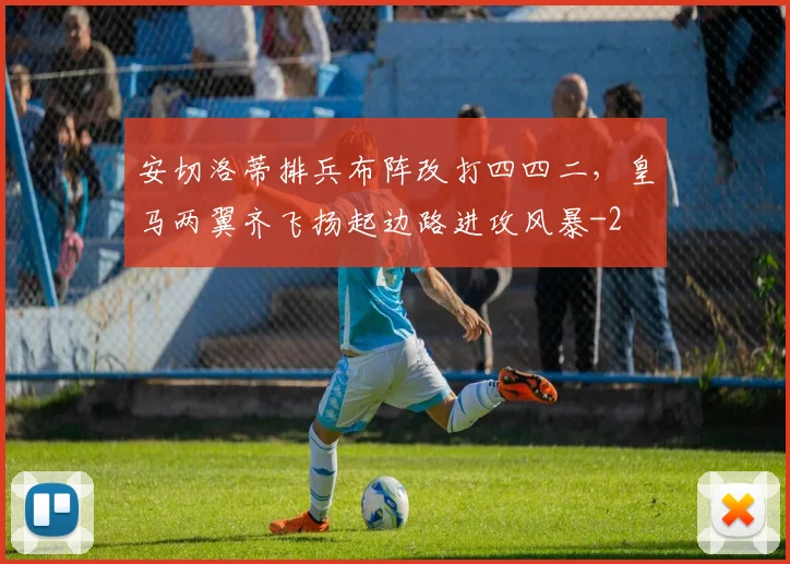 安切洛蒂排兵布阵改打四四二，皇马两翼齐飞扬起边路进攻风暴