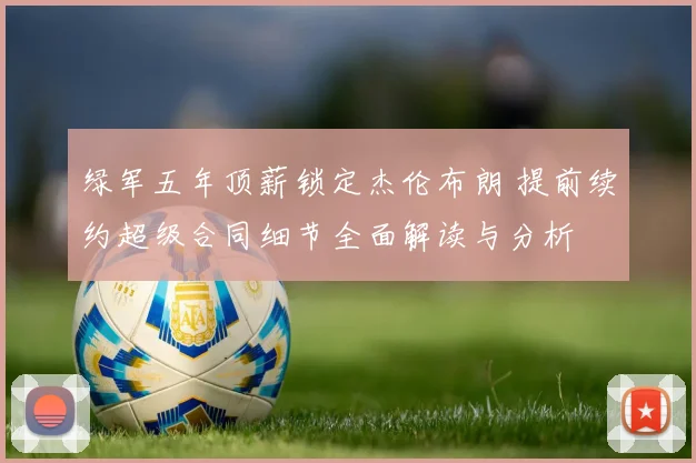 绿军五年顶薪锁定杰伦布朗 提前续约超级合同细节全面解读与分析