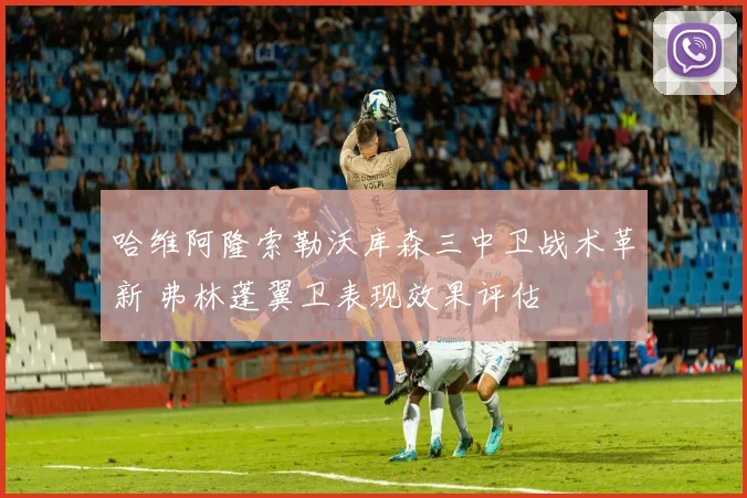 哈维阿隆索勒沃库森三中卫战术革新 弗林蓬翼卫表现效果评估