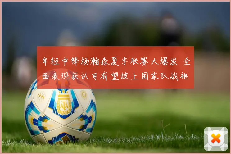 年轻中锋杨瀚森夏季联赛大爆发 全面表现获认可有望披上国家队战袍